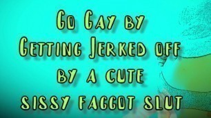 Go Gay by Getting Jerked Off by a Cute Sissy Faggot Slut